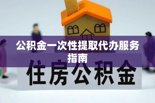 商丘公积金一次性提取代办服务指南