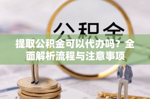 商丘提取公积金可以代办吗？全面解析流程与注意事项
