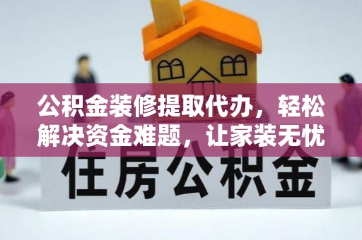 商丘公积金装修提取代办，轻松解决资金难题，让家装无忧
