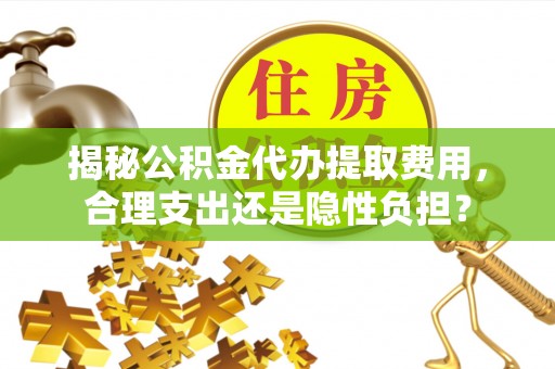 商丘揭秘公积金代办提取费用，合理支出还是隐性负担？