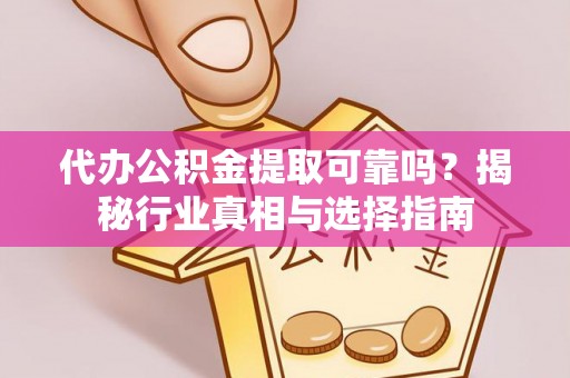 商丘代办公积金提取可靠吗？揭秘行业真相与选择指南
