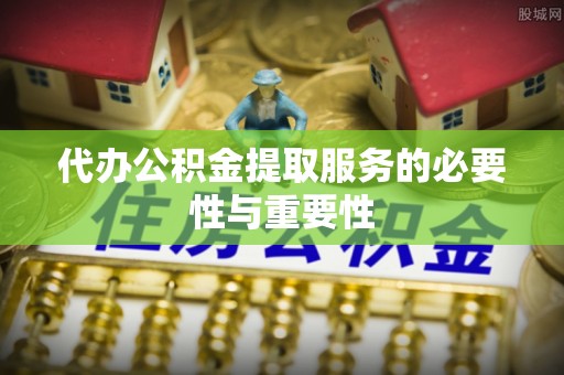 商丘代办公积金提取服务的必要性与重要性