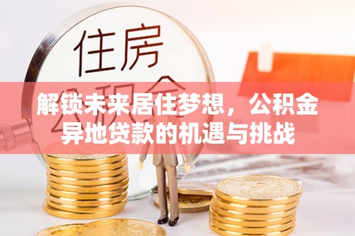 商丘解锁未来居住梦想，公积金异地贷款的机遇与挑战