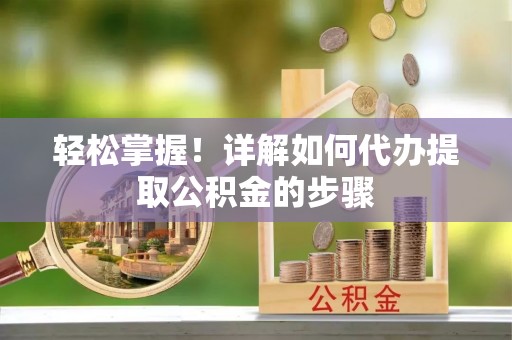 商丘轻松掌握！详解如何代办提取公积金的步骤