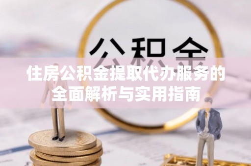 商丘住房公积金提取代办服务的全面解析与实用指南
