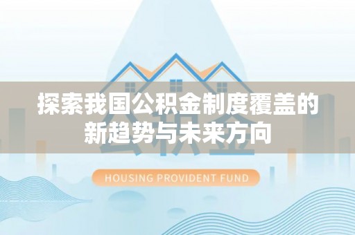 商丘探索我国公积金制度覆盖的新趋势与未来方向