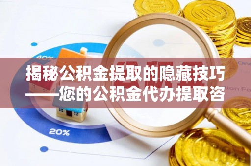 商丘揭秘公积金提取的隐藏技巧——您的公积金代办提取咨询指南