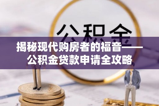 商丘揭秘现代购房者的福音——公积金贷款申请全攻略