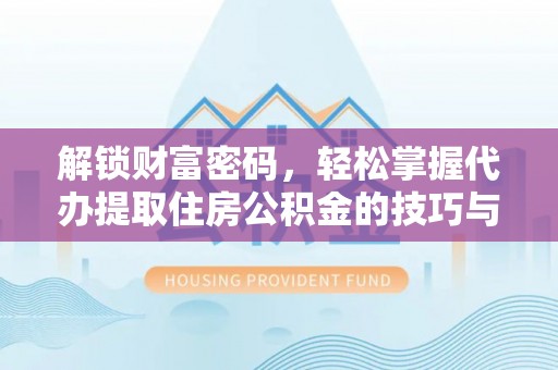 商丘解锁财富密码，轻松掌握代办提取住房公积金的技巧与策略