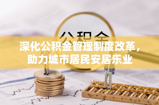 商丘深化公积金管理制度改革，助力城市居民安居乐业