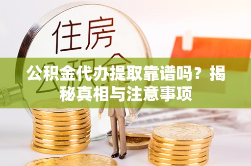 商丘公积金代办提取靠谱吗？揭秘真相与注意事项