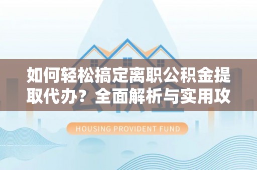 商丘如何轻松搞定离职公积金提取代办？全面解析与实用攻略