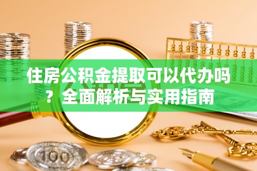 商丘住房公积金提取可以代办吗？全面解析与实用指南