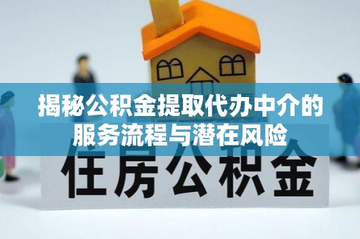 商丘揭秘公积金提取代办中介的服务流程与潜在风险
