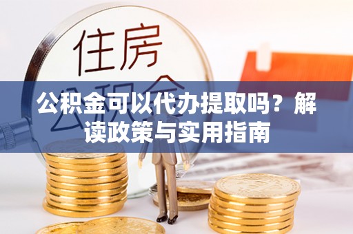 商丘公积金可以代办提取吗？解读政策与实用指南