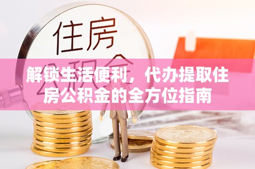 商丘解锁生活便利，代办提取住房公积金的全方位指南