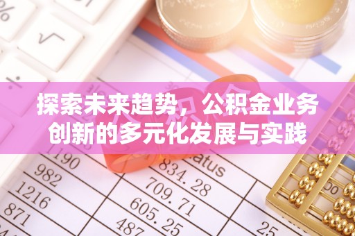 商丘探索未来趋势，公积金业务创新的多元化发展与实践