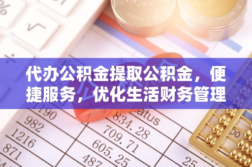 商丘代办公积金提取公积金，便捷服务，优化生活财务管理