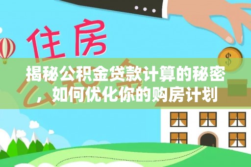 商丘揭秘公积金贷款计算的秘密，如何优化你的购房计划
