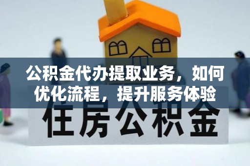 商丘公积金代办提取业务，如何优化流程，提升服务体验