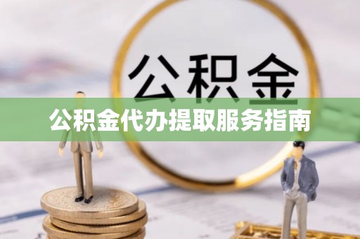 商丘公积金代办提取服务指南