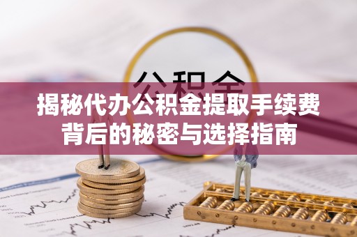 商丘揭秘代办公积金提取手续费背后的秘密与选择指南