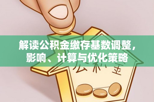 商丘解读公积金缴存基数调整，影响、计算与优化策略