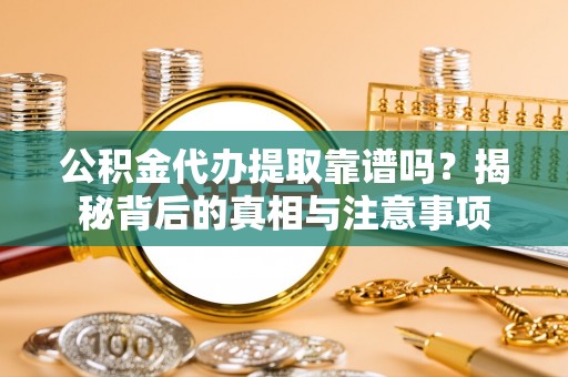 商丘公积金代办提取靠谱吗？揭秘背后的真相与注意事项