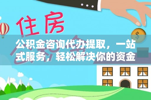 商丘公积金咨询代办提取，一站式服务，轻松解决你的资金难题