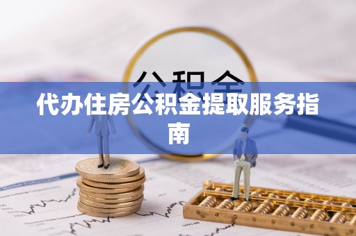 商丘代办住房公积金提取服务指南