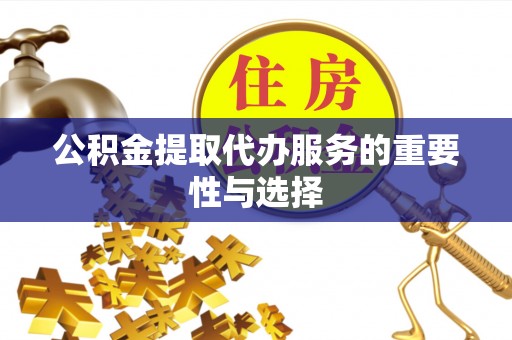 商丘公积金提取代办服务的重要性与选择