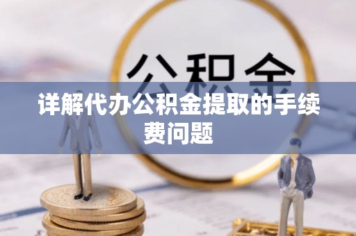 商丘详解代办公积金提取的手续费问题