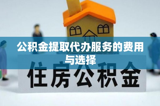 商丘公积金提取代办服务的费用与选择