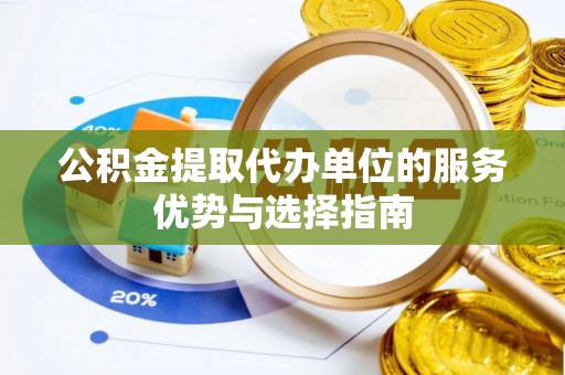 商丘公积金提取代办单位的服务优势与选择指南