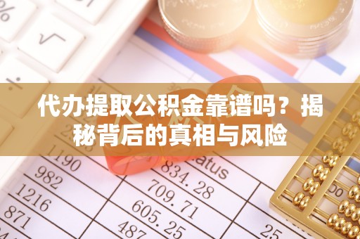 商丘代办提取公积金靠谱吗？揭秘背后的真相与风险