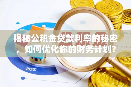 商丘揭秘公积金贷款利率的秘密，如何优化你的财务计划？