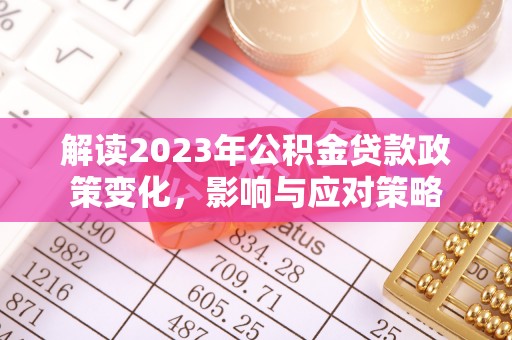 商丘解读2023年公积金贷款政策变化，影响与应对策略