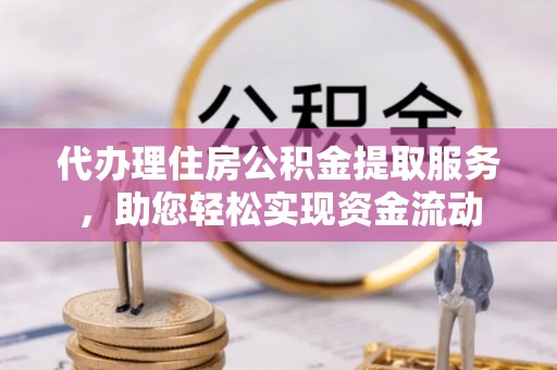 商丘代办理住房公积金提取服务，助您轻松实现资金流动
