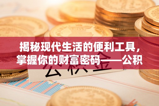商丘揭秘现代生活的便利工具，掌握你的财富密码——公积金查询方式