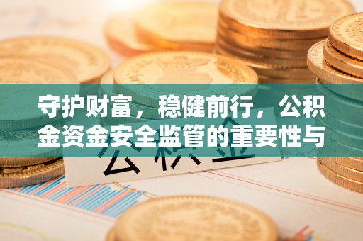 商丘守护财富，稳健前行，公积金资金安全监管的重要性与实践