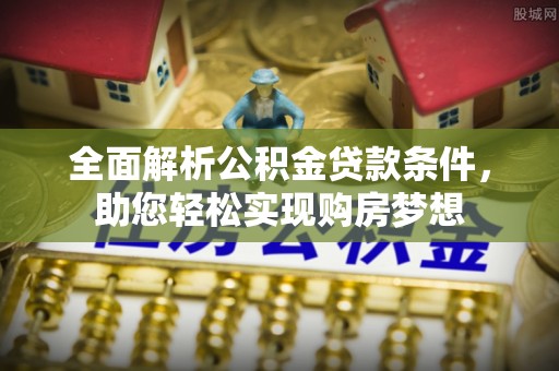 商丘全面解析公积金贷款条件，助您轻松实现购房梦想