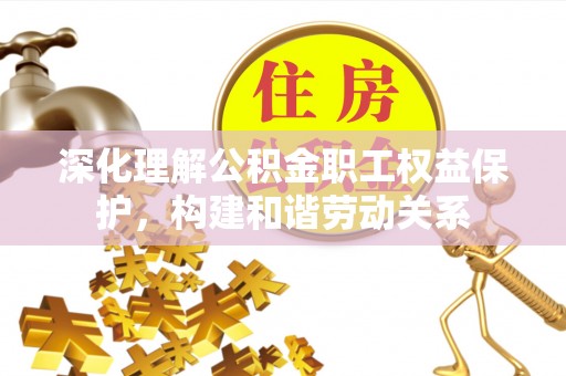 商丘深化理解公积金职工权益保护，构建和谐劳动关系