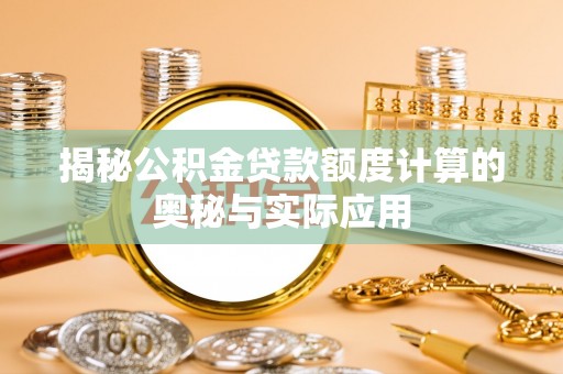 商丘揭秘公积金贷款额度计算的奥秘与实际应用
