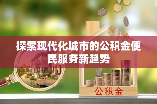 商丘探索现代化城市的公积金便民服务新趋势
