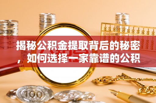 商丘揭秘公积金提取背后的秘密，如何选择一家靠谱的公积金代办提取公司？