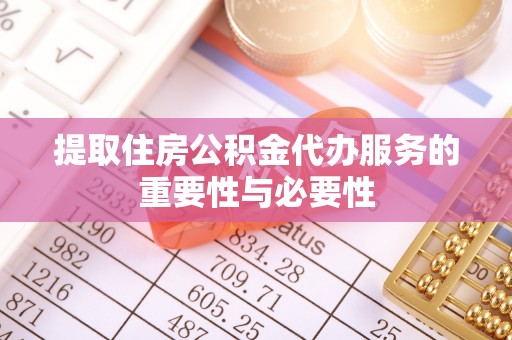 商丘提取住房公积金代办服务的重要性与必要性