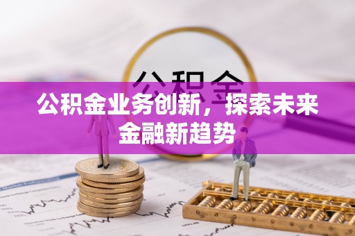 商丘公积金业务创新，探索未来金融新趋势