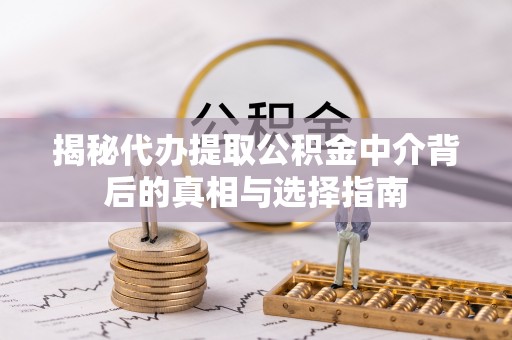 商丘揭秘代办提取公积金中介背后的真相与选择指南