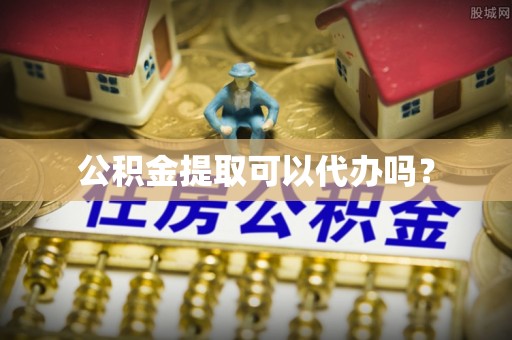 商丘公积金提取可以代办吗？