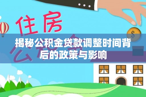 商丘揭秘公积金贷款调整时间背后的政策与影响